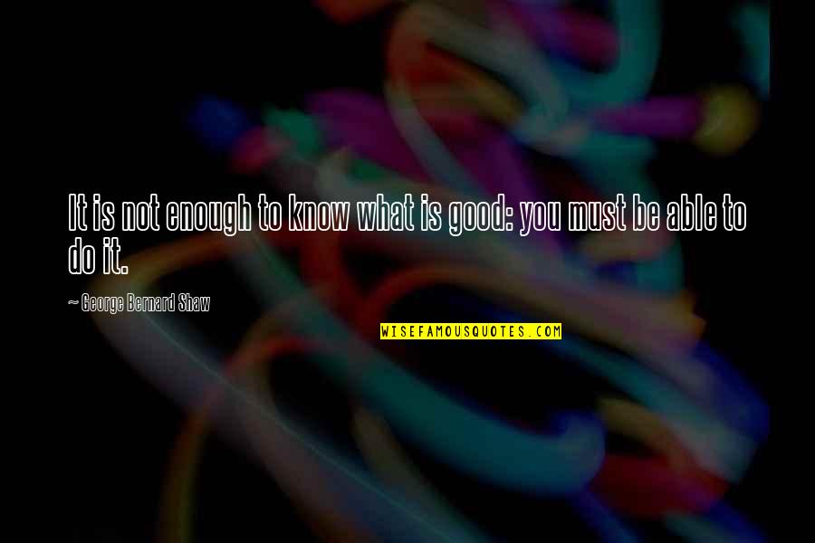 You Not Good Enough Quotes By George Bernard Shaw: It is not enough to know what is