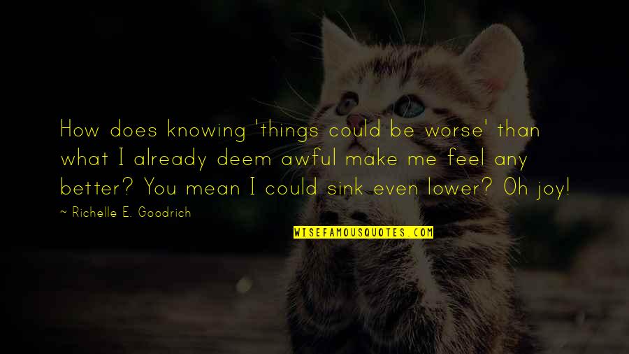 You Not Knowing Me Quotes By Richelle E. Goodrich: How does knowing 'things could be worse' than