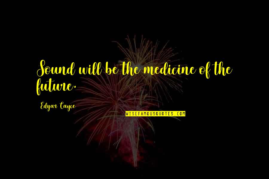 You Obviously Don't Care Quotes By Edgar Cayce: Sound will be the medicine of the future.