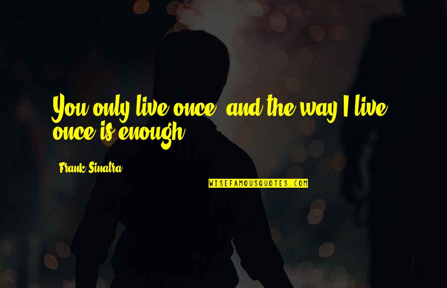 You Only Live Once Quotes By Frank Sinatra: You only live once, and the way I