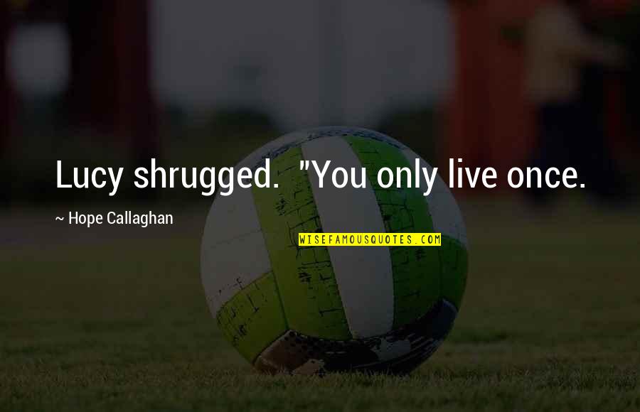 You Only Live Once Quotes By Hope Callaghan: Lucy shrugged. "You only live once.