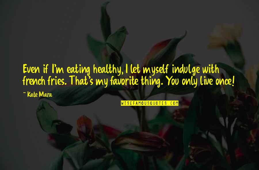 You Only Live Once Quotes By Kate Mara: Even if I'm eating healthy, I let myself