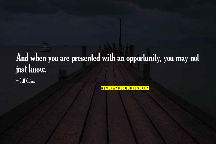 You Only See Half Of Me Quotes By Jeff Goins: And when you are presented with an opportunity,