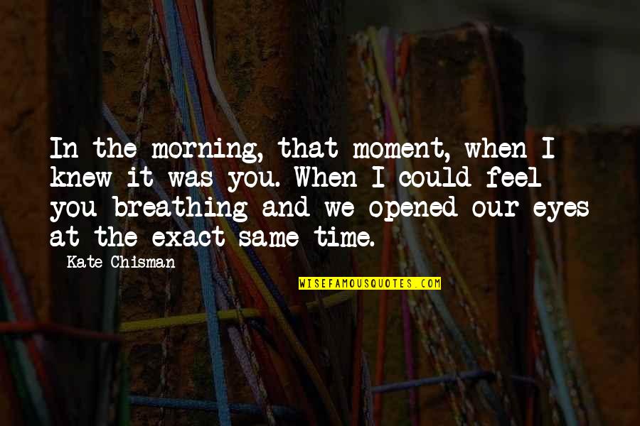 You Opened Up My Eyes Quotes By Kate Chisman: In the morning, that moment, when I knew