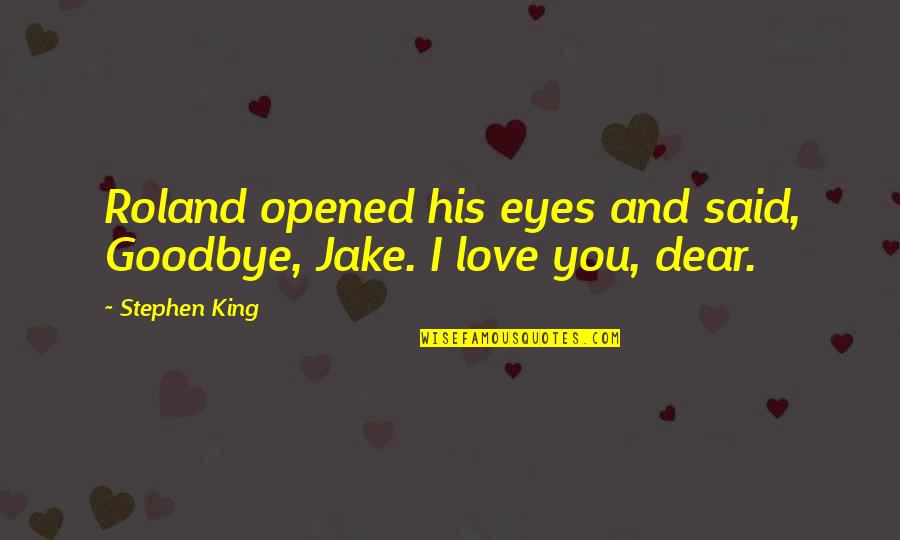 You Opened Up My Eyes Quotes By Stephen King: Roland opened his eyes and said, Goodbye, Jake.