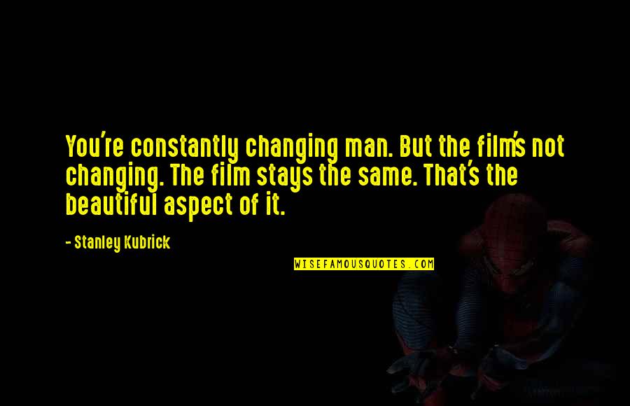 You Re Beautiful Quotes By Stanley Kubrick: You're constantly changing man. But the film's not