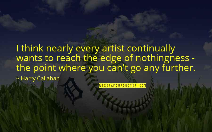 You Reach A Point Quotes By Harry Callahan: I think nearly every artist continually wants to