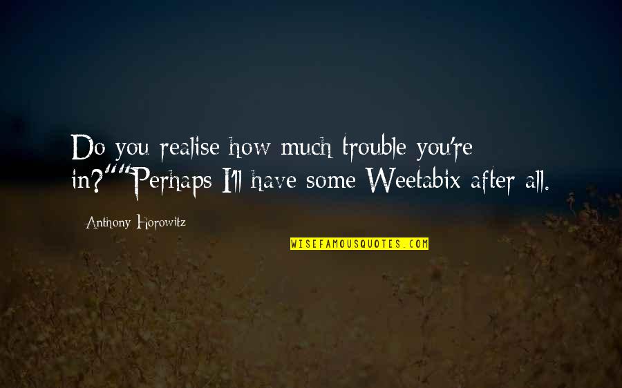 You Realise Quotes By Anthony Horowitz: Do you realise how much trouble you're in?""Perhaps