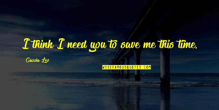 You Save Me Quotes By Cassia Leo: I think I need you to save me