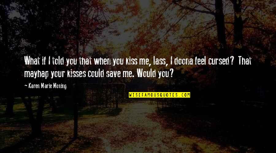 You Save Me Quotes By Karen Marie Moning: What if I told you that when you