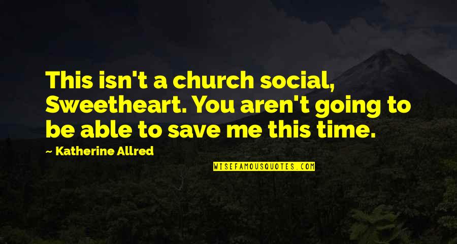 You Save Me Quotes By Katherine Allred: This isn't a church social, Sweetheart. You aren't