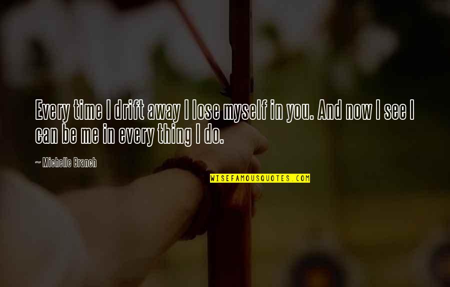 You See Me Now Quotes By Michelle Branch: Every time I drift away I lose myself