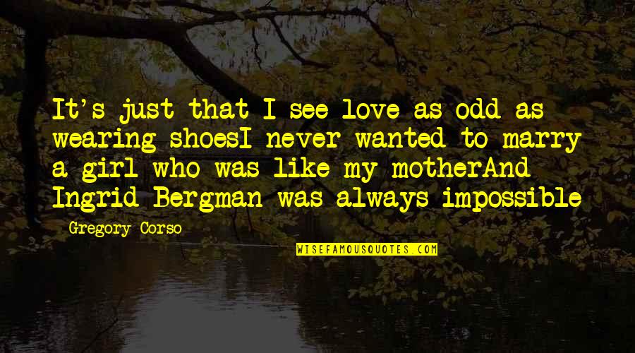 You See That Girl Quotes By Gregory Corso: It's just that I see love as odd