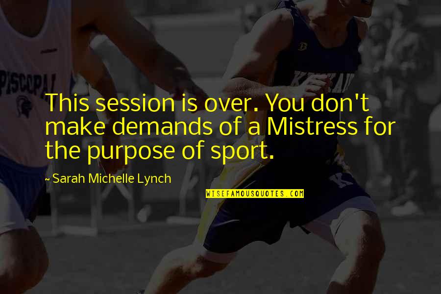 You Session Quotes By Sarah Michelle Lynch: This session is over. You don't make demands