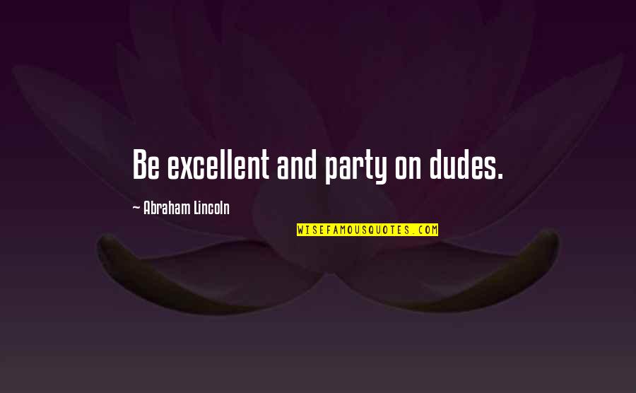 You Shouldn Judge Quotes By Abraham Lincoln: Be excellent and party on dudes.