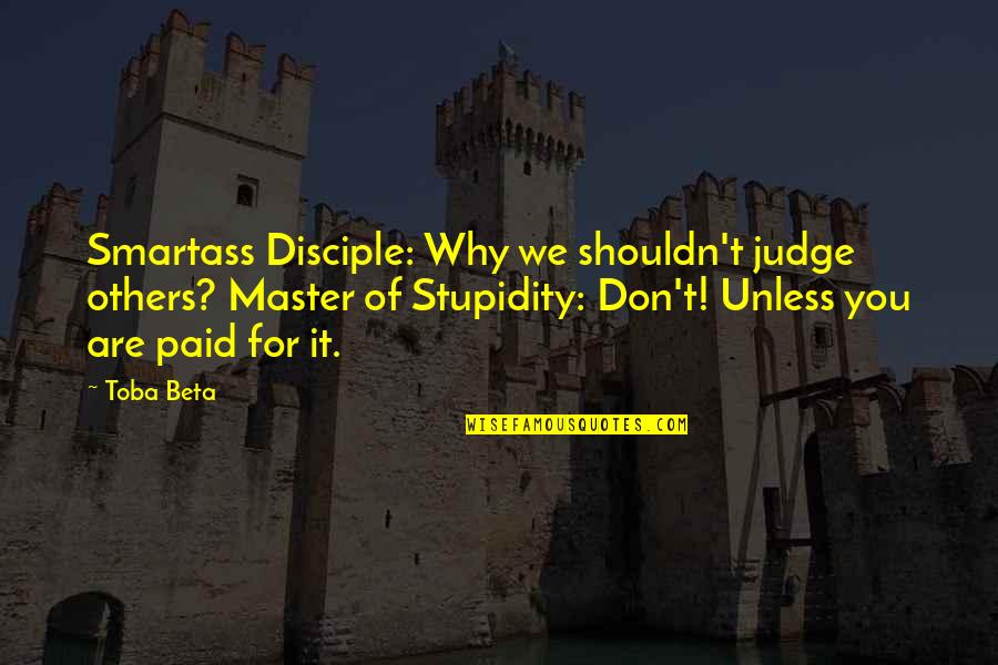 You Shouldn Judge Quotes By Toba Beta: Smartass Disciple: Why we shouldn't judge others? Master