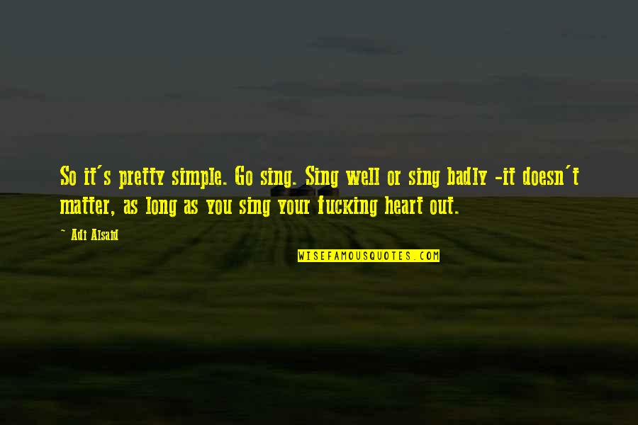 You Sing Very Well Quotes By Adi Alsaid: So it's pretty simple. Go sing. Sing well