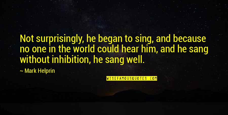 You Sing Very Well Quotes By Mark Helprin: Not surprisingly, he began to sing, and because