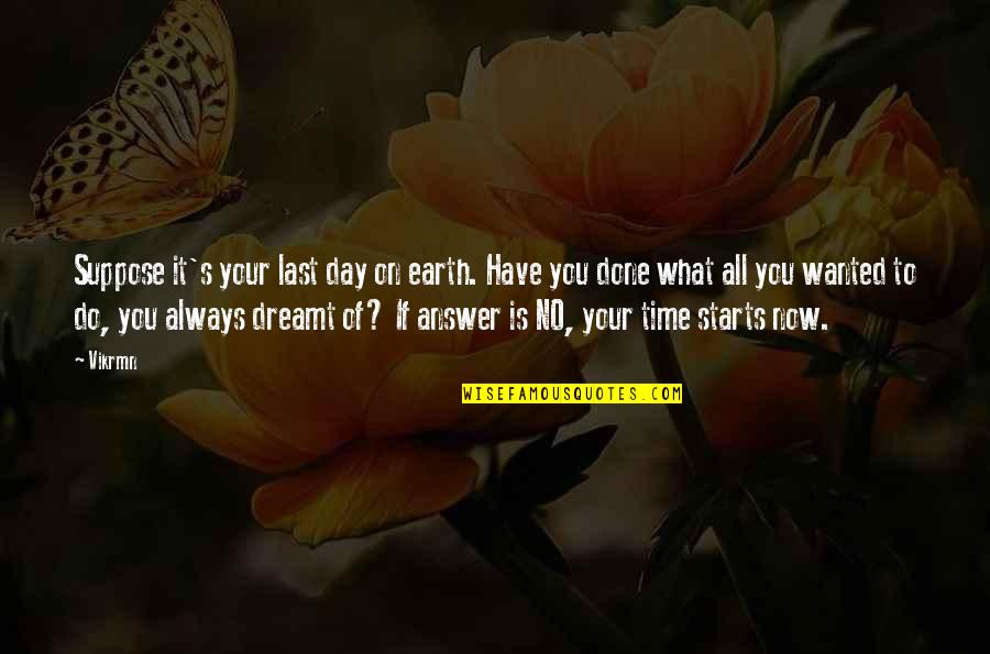 You Start Living Quotes By Vikrmn: Suppose it's your last day on earth. Have