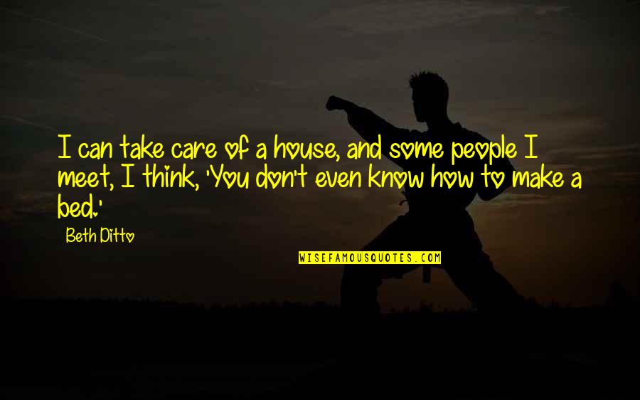 You Take Care Quotes By Beth Ditto: I can take care of a house, and