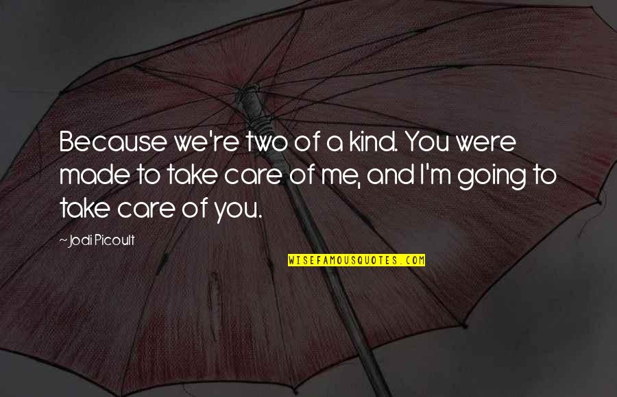 You Take Care Quotes By Jodi Picoult: Because we're two of a kind. You were