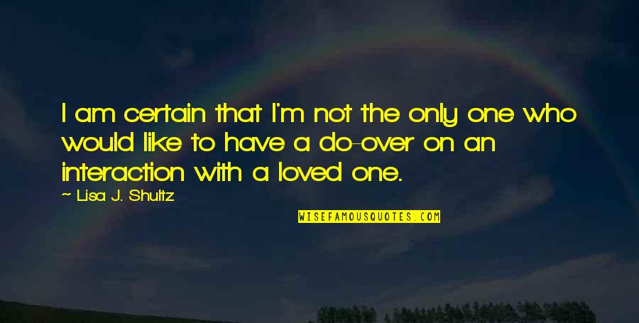 You The One Who I Loved Quotes By Lisa J. Shultz: I am certain that I'm not the only