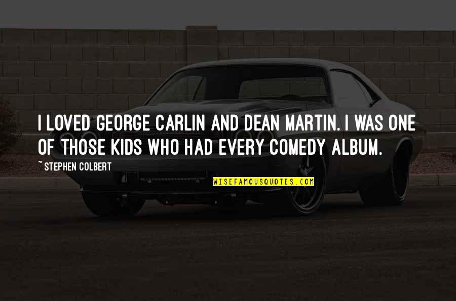 You The One Who I Loved Quotes By Stephen Colbert: I loved George Carlin and Dean Martin. I