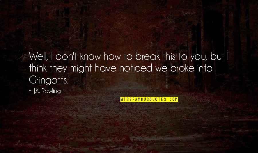 You Think I Don't Know Quotes By J.K. Rowling: Well, I don't know how to break this