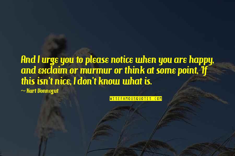 You Think I Don't Know Quotes By Kurt Vonnegut: And I urge you to please notice when