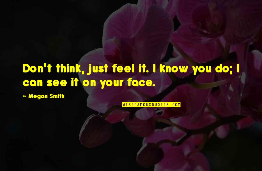 You Think I Don't Know Quotes By Megan Smith: Don't think, just feel it. I know you