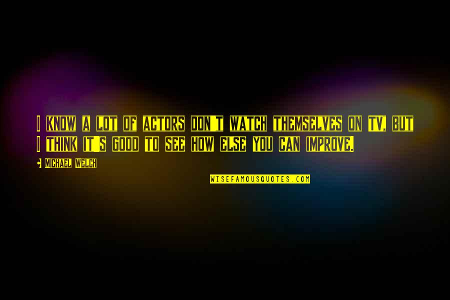 You Think I Don't Know Quotes By Michael Welch: I know a lot of actors don't watch