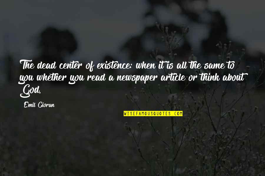 You Think It's All About You Quotes By Emil Cioran: The dead center of existence: when it is