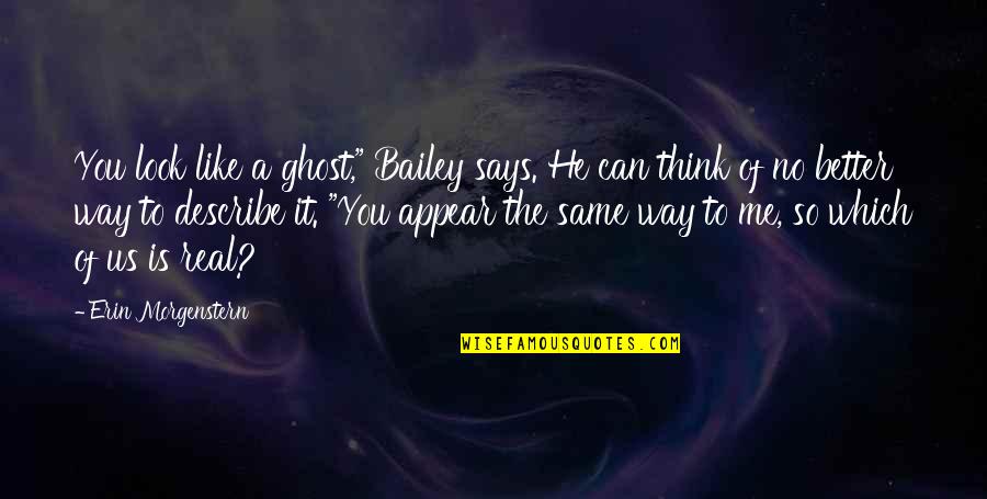 You Think You Are Better Than Me Quotes By Erin Morgenstern: You look like a ghost," Bailey says. He