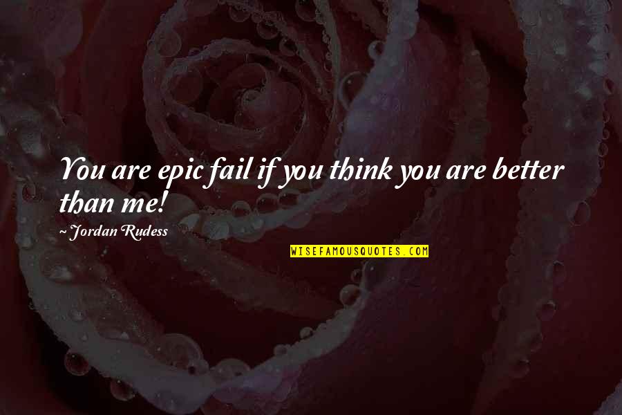 You Think You Are Better Than Me Quotes By Jordan Rudess: You are epic fail if you think you