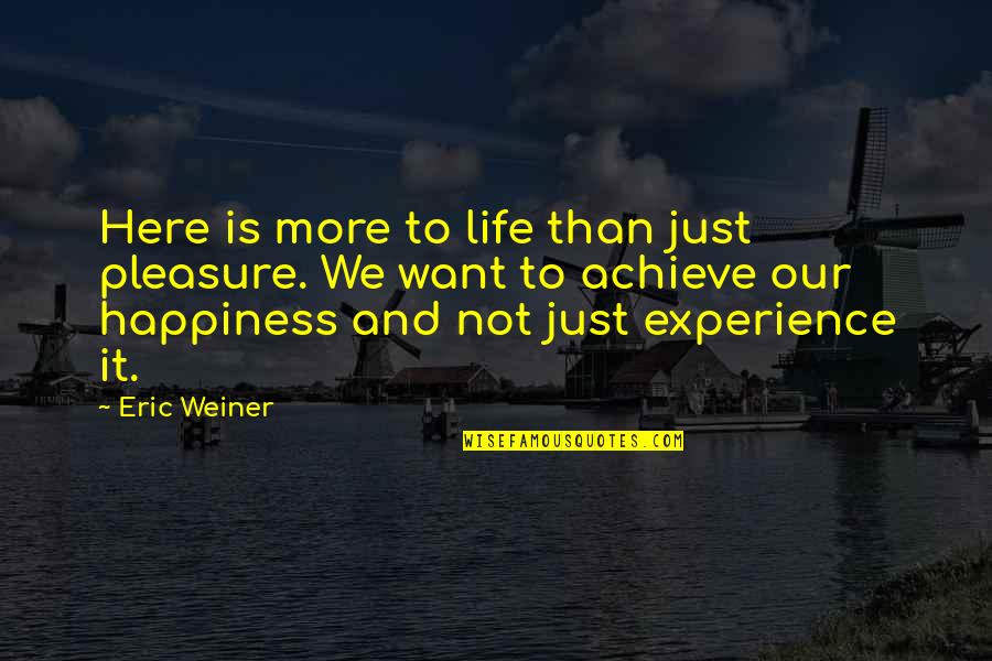 You Treat Me Bad But I Still Love You Quotes By Eric Weiner: Here is more to life than just pleasure.