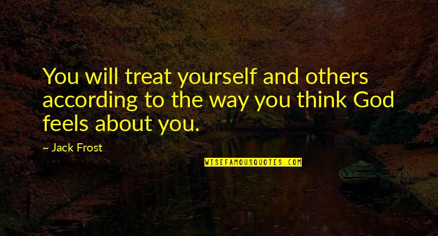 You Treat Others Quotes By Jack Frost: You will treat yourself and others according to