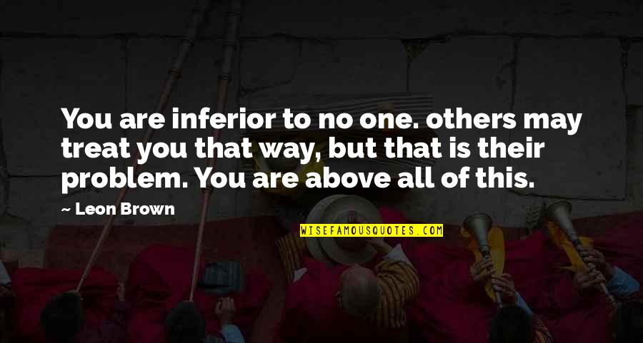 You Treat Others Quotes By Leon Brown: You are inferior to no one. others may