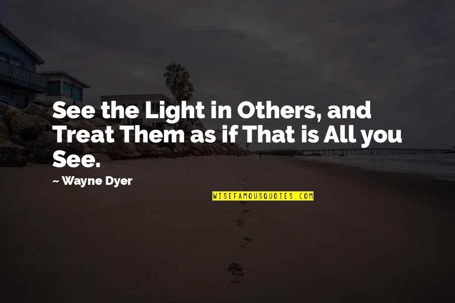 You Treat Others Quotes By Wayne Dyer: See the Light in Others, and Treat Them