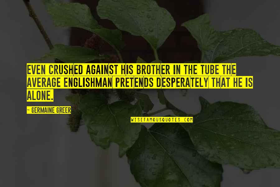 You Tube Quotes By Germaine Greer: Even crushed against his brother in the Tube