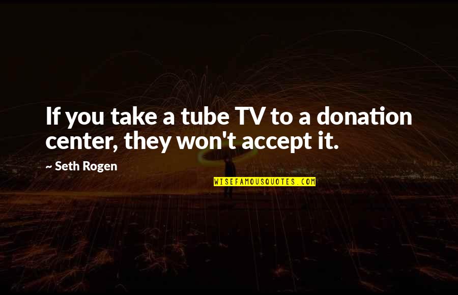 You Tube Quotes By Seth Rogen: If you take a tube TV to a