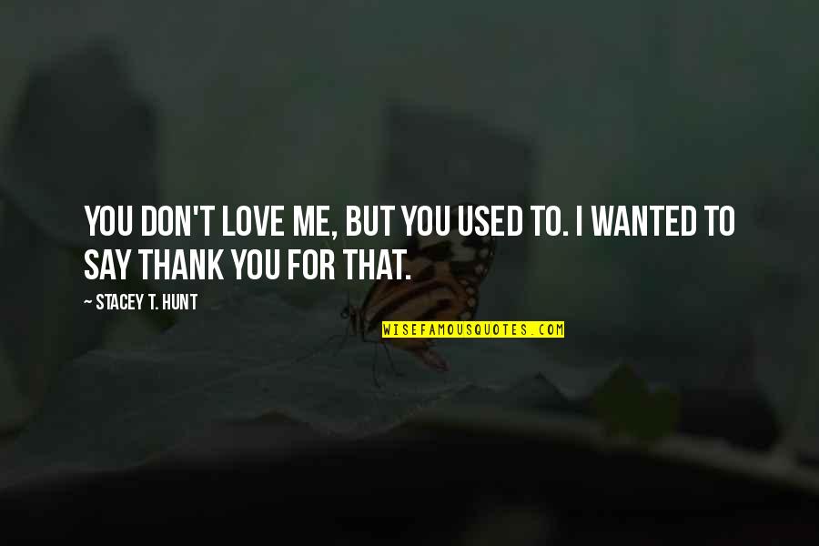 You Used Me Love Quotes By Stacey T. Hunt: You don't love me, but you used to.