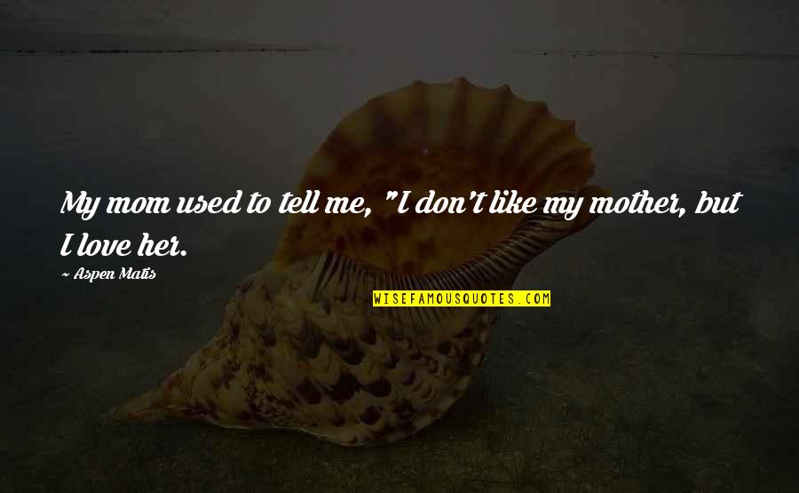 You Used To Like Me Quotes By Aspen Matis: My mom used to tell me, "I don't