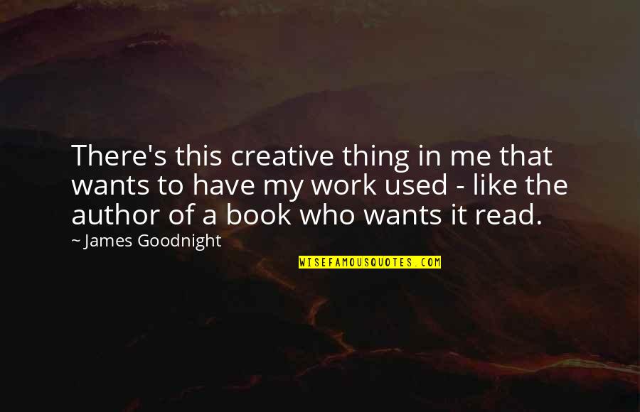 You Used To Like Me Quotes By James Goodnight: There's this creative thing in me that wants