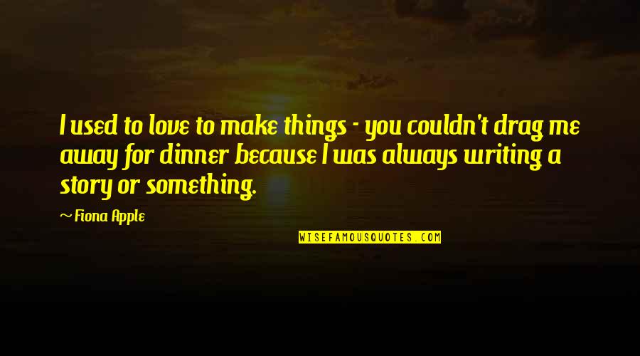 You Used To Quotes By Fiona Apple: I used to love to make things -