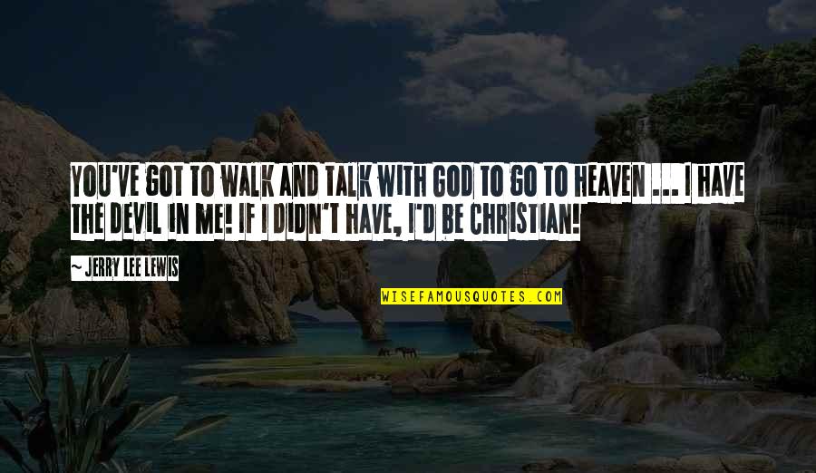 You Ve Got Me Quotes By Jerry Lee Lewis: You've got to walk and talk with God