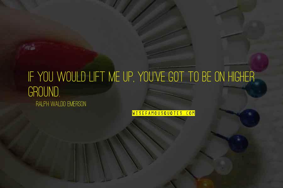 You Ve Got Me Quotes By Ralph Waldo Emerson: If you would lift me up, you've got