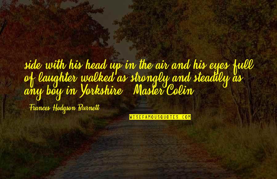 You Walked Out Quotes By Frances Hodgson Burnett: side with his head up in the air