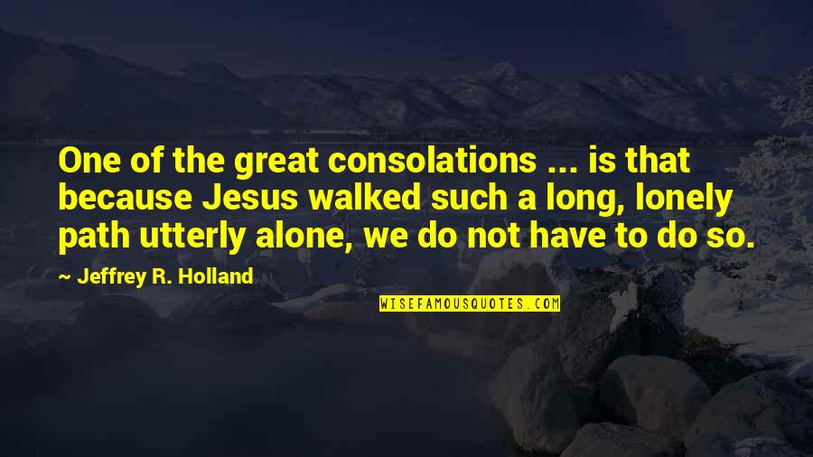 You Walked Out Quotes By Jeffrey R. Holland: One of the great consolations ... is that