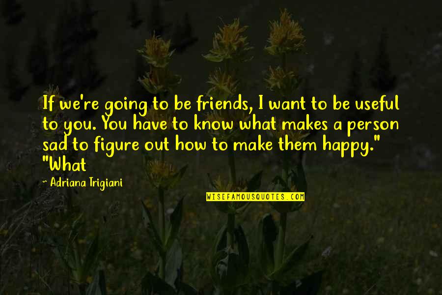 You Want To Be Happy Quotes By Adriana Trigiani: If we're going to be friends, I want