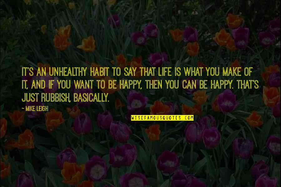 You Want To Be Happy Quotes By Mike Leigh: It's an unhealthy habit to say that life